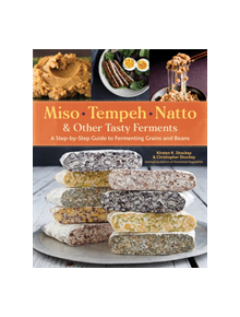 Miso, Tempeh, Natto and Other Tasty Ferments: A Step-by-Step Guide to Fermenting Grains and Beans for Umami and Health - 9781