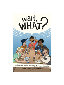 Wait, What?: A Comic Book Guide to Relationships, Bodies, and Growing Up - 9781620106594