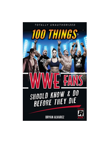 100 Things WWE Fans Should Know & Do Before They Die - 9781629376936