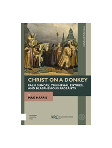 Christ on a Donkey - Palm Sunday, Triumphal Entries, and Blasphemous Pageants - 9781641892872
