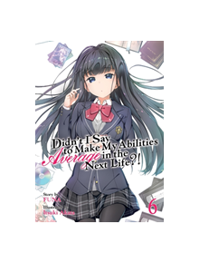 Didn't I Say to Make My Abilities Average in the Next Life?! (Light Novel) Vol. 6 - 9781642750867