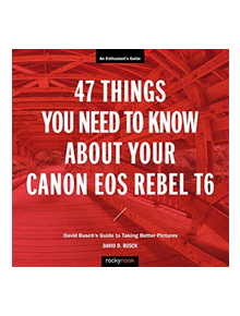 47 Things You Need to Know About Your Canon EOS Rebel T6 - 9781681984360