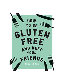 How to be Gluten-Free and Keep Your Friends - 9781787132917