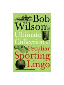 Bob Wilson's Ultimate Collection of Peculiar Sporting Lingo - 9781848310025