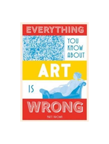 Everything You Know About Art is Wrong - 9781849944298