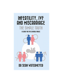 Infertility, IVF and Miscarriage: The Simple Truth - 9781912109647