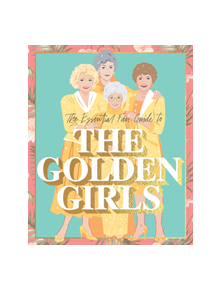 The Essential Fan Guide to the Golden Girls - 9781925811223