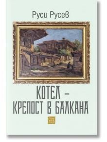 Котел – крепост в Балкана - Руси Ст. Русев - Изток-Запад - 9786190111344