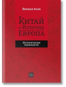 Китай и Източна Европа. Исторически хоризонти - Йордан Баев - Изток-Запад - 9786190113089