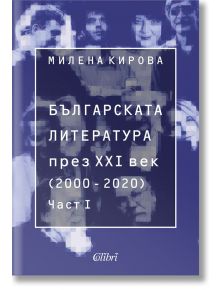 Българската литература през XXI век. 2000 - 2020 г., част 1 - Милена Кирова - Колибри - 9786190212003