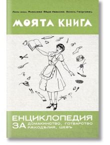 Моята книга - енциклопедия за домакинство, готварство, ръкоделия, шев - Лили Янакиева, Боян Георгиев, Вяра Иванова - Българска история - 9786197496994