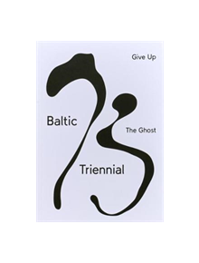 BALTIC TRIENNIAL 13 - GIVE UP THE GHOST - 9788899776138