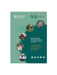 Agricultural Transformation Centres in Africa - Practical Guidance to Promote Inclusive Agro-industrial Development - 9789251