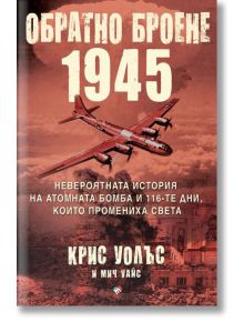 Обратно броене: 1945. Невероятната история на атомната бомба и 116-те дни, които промениха света - Крис Уолъс, Мич Уайс - Труд - 9789543987160