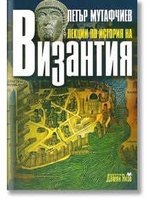 Лекции по история на Византия /второ издание/ - Петър Мутафчиев - Дамян Яков - 9789545275494