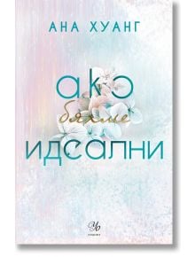 Корица на книгата в бели и пастелни цветове, със светлосин текст на кирилица и нежни цветя в центъра. Името на автора, Ана Хуанг, е изписано в горната част, заедно със заглавието Ако бяхме идеални - книга 4. Логото на издателството е в долната част.