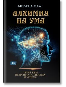 Алхимия на ума. Пътят към вътрешната свобода и успеха - Милена Маат - Жена, Мъж - Атеа Букс - 9786197624670