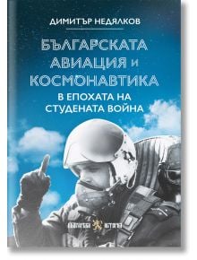 Българската авиация и космонавтика в епохата на Студената война - Димитър Недялков - Жена, Мъж - Българска история - 9786197688597