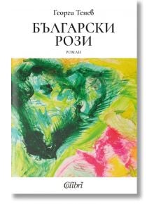 Корица на книгата Български рози, а български роман от Георги Тенев, с абстрактна рисунка от зелени, жълти, розови и черни мазки, образуващи сърце, и логото на Colibri в долната част.