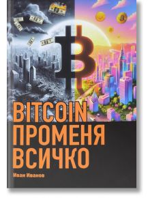 BITCOIN променя всичко, меки корици - Иван Иванов - 9786190403357