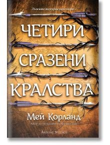 Корица на книгата Четири сразени кралства от Мей Корланд, издадена от Артлайн Студиос с меки корици, с голям текст на заглавието и драматичен фон с мечове, стрели и бодливи лози. Книга 2 от поредицата Пречупените остриета.