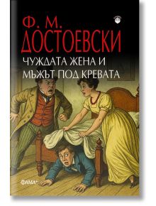 Чуждата жена и мъжът под кревата - Фьодор М. Достоевски - Жена, Мъж - Фама + - 9786191782222