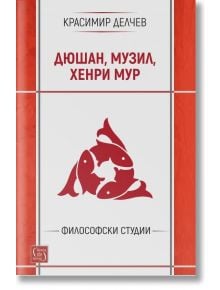 Дюшан, Музил и Хенри Мур. Философски студии - Красимир Делчев - Жена, Мъж - Изток-Запад - 9786190116356