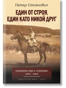 Един от строя, един като никой друг. Полковник Сава Стоянович (1875-1954) - Петър Стоянович - Мъж - Фабер - 9786190019541