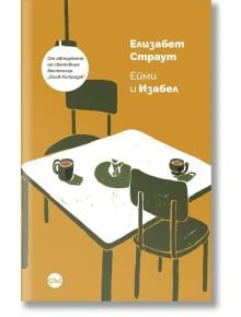 Корица на книгата с илюстрирана маса и три стола. На масата: две чаши, малка чиния с трохи и цвете във ваза. В текста на български език са представени Елизабет Страут и дебютният ѝ роман "Ейми и Изабел".