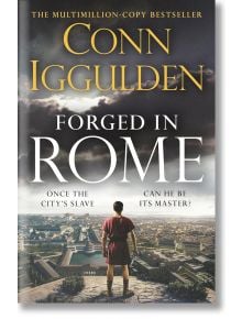 Корица на книгата Forged in Rome (Ink and Iron, Book 1) от Кон Игълдън. Мъж в римска туника гледа към империята. Текст: Някога роб на града, може ли да стане негов господар? Завладяващо историческо приключение от автор на бестселъри.