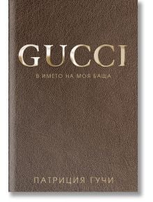 Gucci - В името на моя баща, твърди корици - Патриция Гучи - Премиум букс - 9786197419078