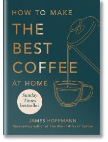 How to Make the Best Coffee at Home - Джеймс Хофман - Жена, Мъж - Octopus Publishing Group - 9781784727246