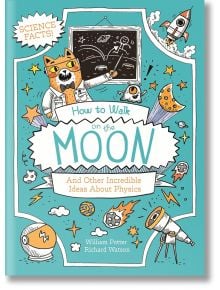 How to Walk on the Moon and Other Incredible Ideas About Physics - William Potter - Момиче, Момче - Arcturus Publishing Ltd - 9781398833340