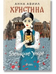 Корица на книгата Христина: Дочакано утро. Жена в традиционно облекло държи фенер сред червени венчелистчета, символизиращи национално обединение по време на Балканска война, на фона на стари сгради и хора под бежово небе.