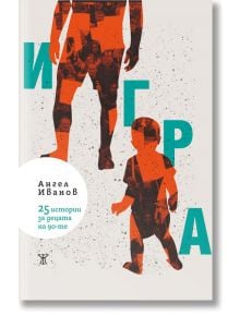 Корица на книга със силуети на възрастен и дете, изпълнена със снимки от 90-те години на миналия век. Заглавие: Игра: 25 истории за децата на 90-те години на синьо-зелена кирилица. Автор: Емил Димитров, директор на Националния център за изследване на демо