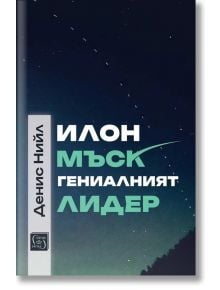Илон Мъск: гениалният лидер - Денис Нийл - Жена, Мъж - Изток-Запад - 9786190116561