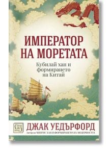 Император на моретата. Кубалай хан и формирането на Китай - Джак Уедърфорд - Жена, Мъж - Изток-Запад - 9786190116592