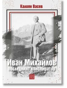 Иван Михайлов. Последният конспиратор - Калоян Васев - 1085518,1085620 - Изток-Запад - 9786190116226