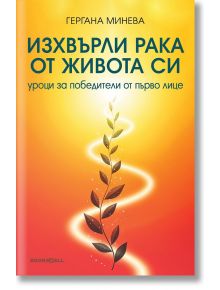 Изхвърли рака от живота си. Уроци за победители от първо лице - Гергана Минева - Жена, Мъж - Книги за всички - 9786199289860
