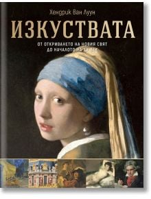 Корица на книгата на български език със заглавие "Изкуствата - от откриването на Новия свят до началото на ХХ век", с участието на "Момичето с перлената обица", изображения на шедьоври на цивилизациите и автора Хендрик ван Луун в горната част.