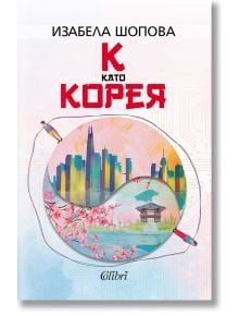 К като КОРЕЯ - Изабела Шопова - Жена, Мъж - Колибри - 9786190217039