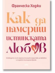 Как да намериш истинската любов - Франческа Ходжи - Жена, Мъж - AMG Publishing - 9786197831115