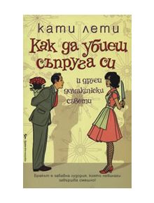 Как да убиеш съпруга си и други домакински съвети - Кати Лети - 9789545857782