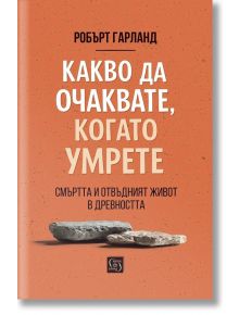 Какво да очаквате, когато умрете - смъртта и отвъдният живот е древността - Робърт Гарланд - 1085518,1085620 - Изток-Запад - 