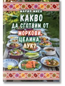 Корицата на книгата "Какво да сготвим от моркови, целина, лук?" показва традиционни български шевици и зеленчукови ястия на дървена маса на открито. Това е готварска книга с рецепти, в които се използват моркови, целина и лук.