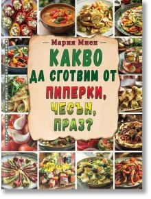 Какво да сготвим от пиперки, чесън, праз - Мария Миен - Жена, Мъж - Хомо Футурус - 9786192231439