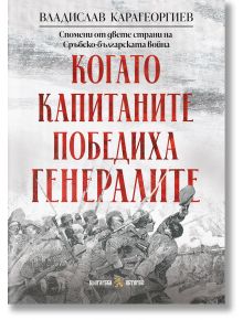 Корицата на книгата е на български език с червен и черен текст. Представя войници с пушки в действие. Историческа книга за Сръбско-българската война - "Когато капитаните победиха генералите. Спомени от двете страни на Сръбско-българската война".