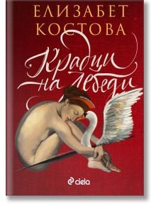 Корица на книгата Крадци на лебеди. Ода за изкуство, на която е изобразена гола жена, прегърнала коленете си до бял лебед на тъмночервен фон, украсен с елегантен курсивен текст.