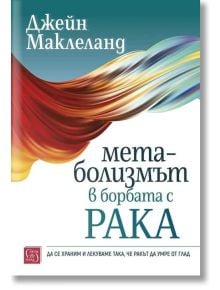 Метаболизмът в борбата с рака - Джейн Маклеланд - Жена, Мъж - Изток-Запад - 9786190116103