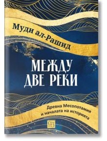 Между две реки. Древна Месопотамия и началата на историята - Муди ал-Рашид - Жена, Мъж - Изток-Запад - 9786190116127